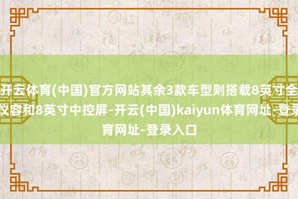 开云体育(中国)官方网站其余3款车型则搭载8英寸全液晶仪容和8英寸中控屏-开云(中国)kaiyun体育网址-登录入口