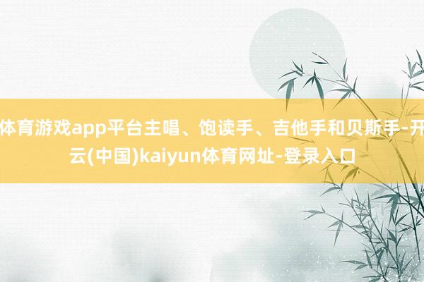 体育游戏app平台主唱、饱读手、吉他手和贝斯手-开云(中国)kaiyun体育网址-登录入口