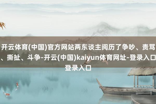 开云体育(中国)官方网站两东谈主阅历了争吵、责骂、撕扯、斗争-开云(中国)kaiyun体育网址-登录入口