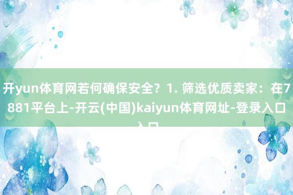 开yun体育网若何确保安全？1. 筛选优质卖家：在7881平台上-开云(中国)kaiyun体育网址-登录入口