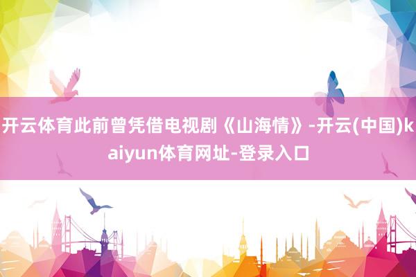 开云体育此前曾凭借电视剧《山海情》-开云(中国)kaiyun体育网址-登录入口