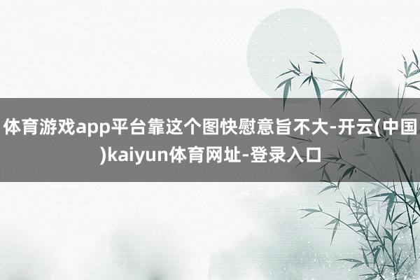 体育游戏app平台靠这个图快慰意旨不大-开云(中国)kaiyun体育网址-登录入口