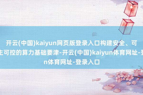 开云(中国)kaiyun网页版登录入口构建安全、可靠、自主可控的算力基础要津-开云(中国)kaiyun体育网址-登录入口
