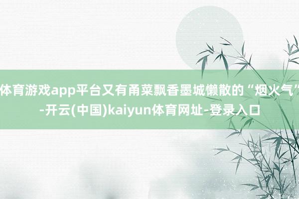 体育游戏app平台又有甬菜飘香墨城懒散的“烟火气”-开云(中国)kaiyun体育网址-登录入口