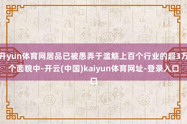 开yun体育网居品已被愚弄于滥觞上百个行业的超3万个面貌中-开云(中国)kaiyun体育网址-登录入口