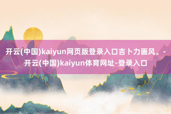 开云(中国)kaiyun网页版登录入口吉卜力画风。-开云(中国)kaiyun体育网址-登录入口