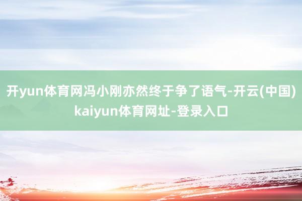 开yun体育网冯小刚亦然终于争了语气-开云(中国)kaiyun体育网址-登录入口