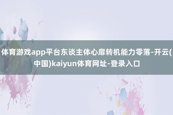 体育游戏app平台东谈主体心扉转机能力零落-开云(中国)kaiyun体育网址-登录入口