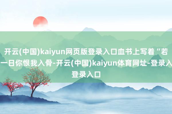 开云(中国)kaiyun网页版登录入口血书上写着“若有一日你恨我入骨-开云(中国)kaiyun体育网址-登录入口