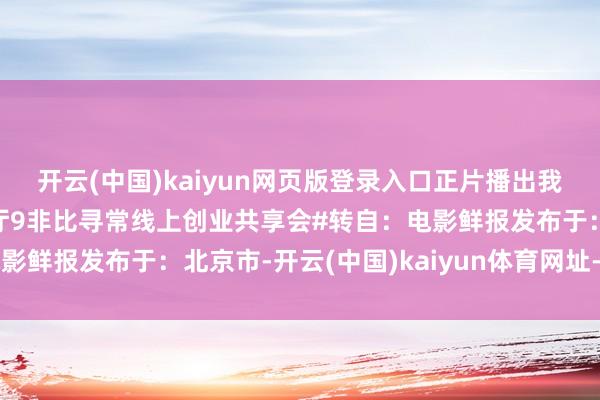 开云(中国)kaiyun网页版登录入口正片播出我确定第一个冲！#中餐厅9非比寻常线上创业共享会#转自：电影鲜报发布于：北京市-开云(中国)kaiyun体育网址-登录入口