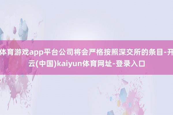 体育游戏app平台公司将会严格按照深交所的条目-开云(中国)kaiyun体育网址-登录入口
