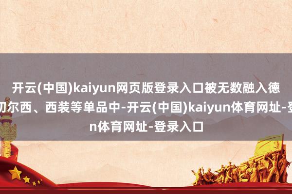 开云(中国)kaiyun网页版登录入口被无数融入德比鞋、切尔西、西装等单品中-开云(中国)kaiyun体育网址-登录入口