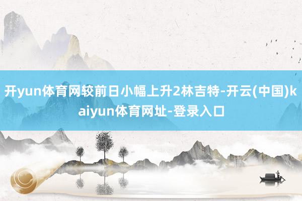 开yun体育网较前日小幅上升2林吉特-开云(中国)kaiyun体育网址-登录入口