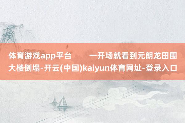 体育游戏app平台        一开场就看到元朗龙田围大楼倒塌-开云(中国)kaiyun体育网址-登录入口