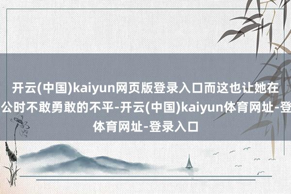 开云(中国)kaiyun网页版登录入口而这也让她在遭受不公时不敢勇敢的不平-开云(中国)kaiyun体育网址-登录入口