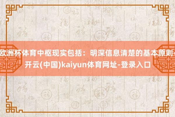 欧洲杯体育中枢现实包括：明深信息清楚的基本原则-开云(中国)kaiyun体育网址-登录入口