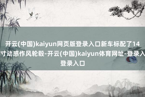 开云(中国)kaiyun网页版登录入口新车标配了14英寸动感作风轮毂-开云(中国)kaiyun体育网址-登录入口