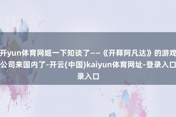 开yun体育网姬一下知谈了——《开释阿凡达》的游戏公司来国内了-开云(中国)kaiyun体育网址-登录入口