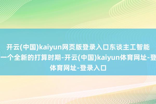 开云(中国)kaiyun网页版登录入口东谈主工智能通达了一个全新的打算时期-开云(中国)kaiyun体育网址-登录入口