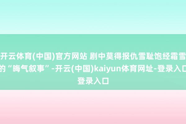 开云体育(中国)官方网站 剧中莫得报仇雪耻饱经霜雪的“晦气叙事”-开云(中国)kaiyun体育网址-登录入口