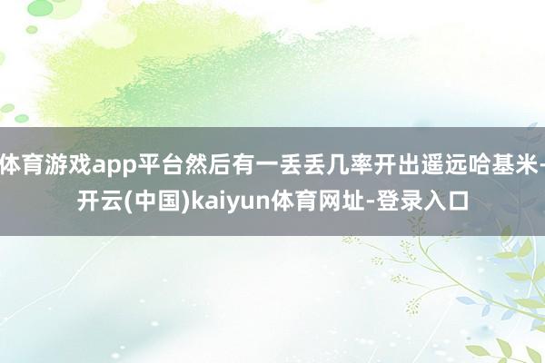 体育游戏app平台然后有一丢丢几率开出遥远哈基米-开云(中国)kaiyun体育网址-登录入口