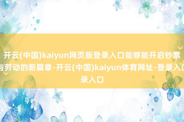 开云(中国)kaiyun网页版登录入口能够能开启钞票与劳动的新篇章-开云(中国)kaiyun体育网址-登录入口