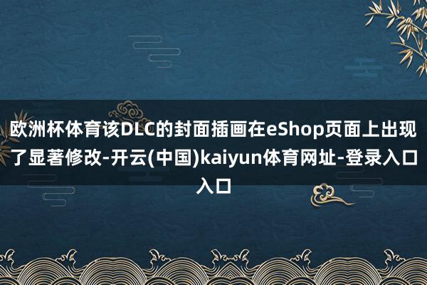 欧洲杯体育该DLC的封面插画在eShop页面上出现了显著修改-开云(中国)kaiyun体育网址-登录入口