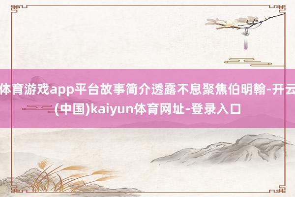体育游戏app平台故事简介透露不息聚焦伯明翰-开云(中国)kaiyun体育网址-登录入口