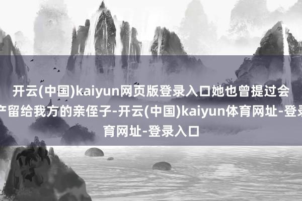 开云(中国)kaiyun网页版登录入口她也曾提过会把财产留给我方的亲侄子-开云(中国)kaiyun体育网址-登录入口