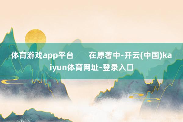 体育游戏app平台       在原著中-开云(中国)kaiyun体育网址-登录入口