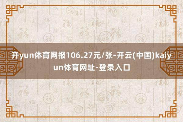 开yun体育网报106.27元/张-开云(中国)kaiyun体育网址-登录入口