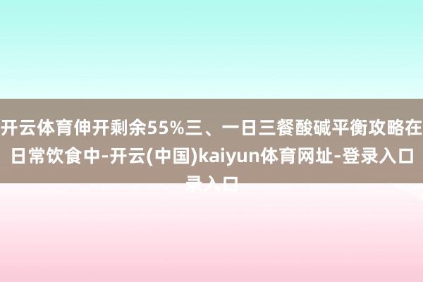 开云体育伸开剩余55%三、一日三餐酸碱平衡攻略在日常饮食中-开云(中国)kaiyun体育网址-登录入口