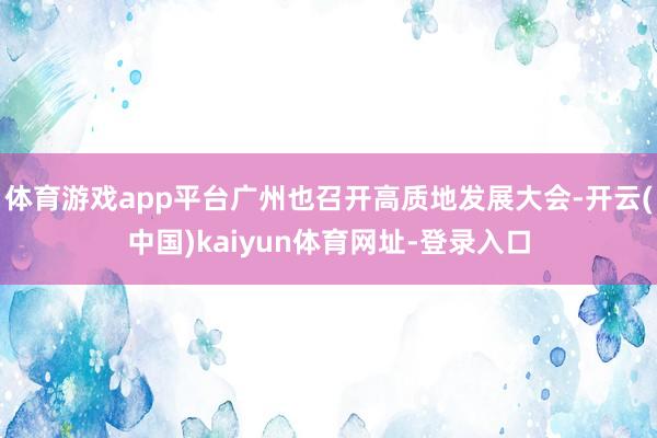 体育游戏app平台广州也召开高质地发展大会-开云(中国)kaiyun体育网址-登录入口