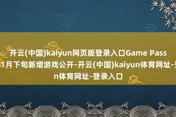 开云(中国)kaiyun网页版登录入口Game Pass 2026年1月下旬新增游戏公开-开云(中国)kaiyun体育网址-登录入口