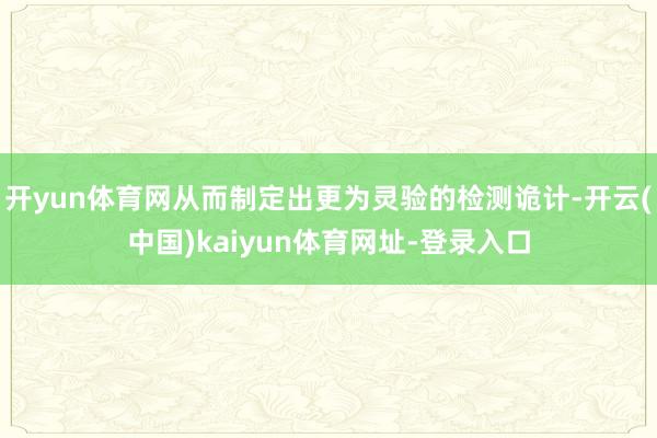 开yun体育网从而制定出更为灵验的检测诡计-开云(中国)kaiyun体育网址-登录入口