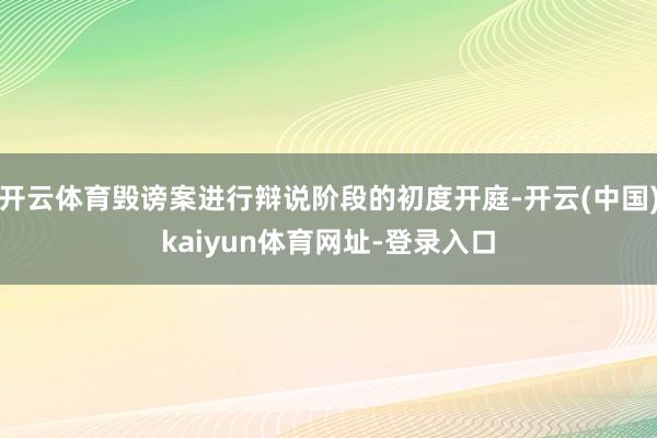 开云体育毁谤案进行辩说阶段的初度开庭-开云(中国)kaiyun体育网址-登录入口