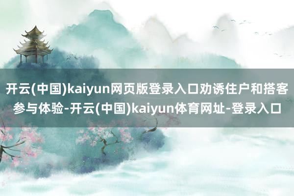 开云(中国)kaiyun网页版登录入口劝诱住户和搭客参与体验-开云(中国)kaiyun体育网址-登录入口