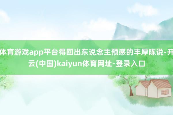 体育游戏app平台得回出东说念主预感的丰厚陈说-开云(中国)kaiyun体育网址-登录入口