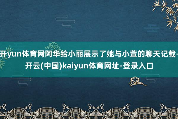 开yun体育网阿华给小丽展示了她与小萱的聊天记载-开云(中国)kaiyun体育网址-登录入口