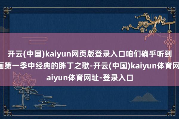 开云(中国)kaiyun网页版登录入口咱们确乎听到了宝可梦动画第一季中经典的胖丁之歌-开云(中国)kaiyun体育网址-登录入口