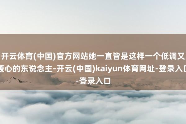 开云体育(中国)官方网站她一直皆是这样一个低调又暖心的东说念主-开云(中国)kaiyun体育网址-登录入口