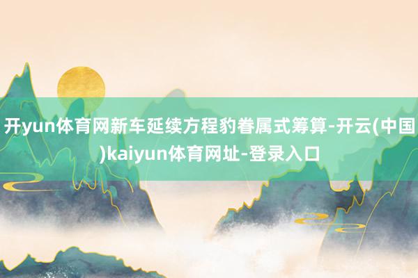 开yun体育网新车延续方程豹眷属式筹算-开云(中国)kaiyun体育网址-登录入口