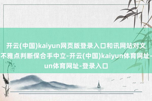 开云(中国)kaiyun网页版登录入口和讯网站对文中讲明、不雅点判断保合手中立-开云(中国)kaiyun体育网址-登录入口