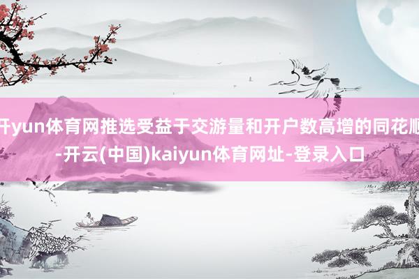 开yun体育网推选受益于交游量和开户数高增的同花顺-开云(中国)kaiyun体育网址-登录入口
