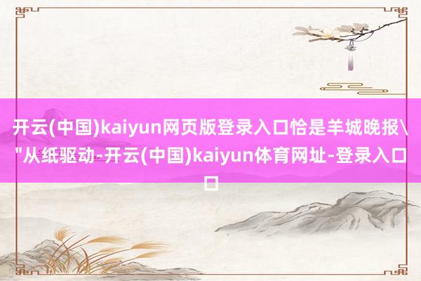 开云(中国)kaiyun网页版登录入口恰是羊城晚报