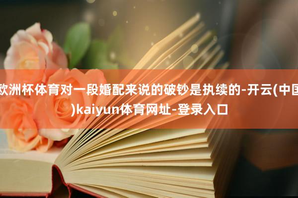 欧洲杯体育对一段婚配来说的破钞是执续的-开云(中国)kaiyun体育网址-登录入口