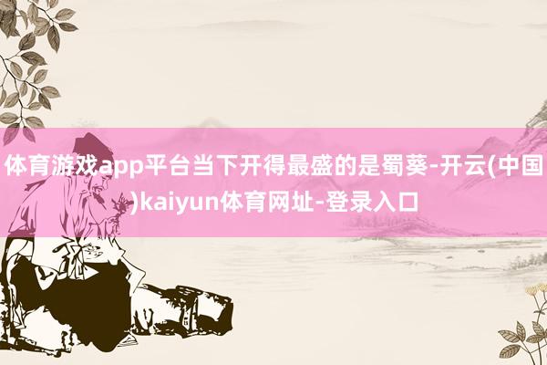 体育游戏app平台当下开得最盛的是蜀葵-开云(中国)kaiyun体育网址-登录入口