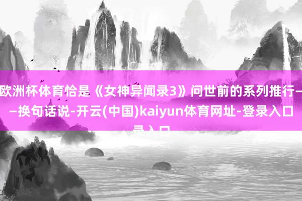 欧洲杯体育恰是《女神异闻录3》问世前的系列推行——换句话说-开云(中国)kaiyun体育网址-登录入口