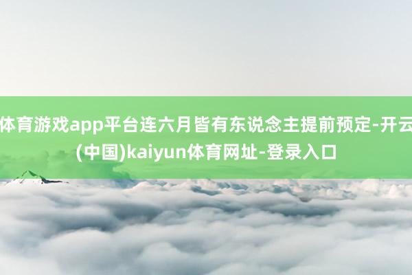 体育游戏app平台连六月皆有东说念主提前预定-开云(中国)kaiyun体育网址-登录入口